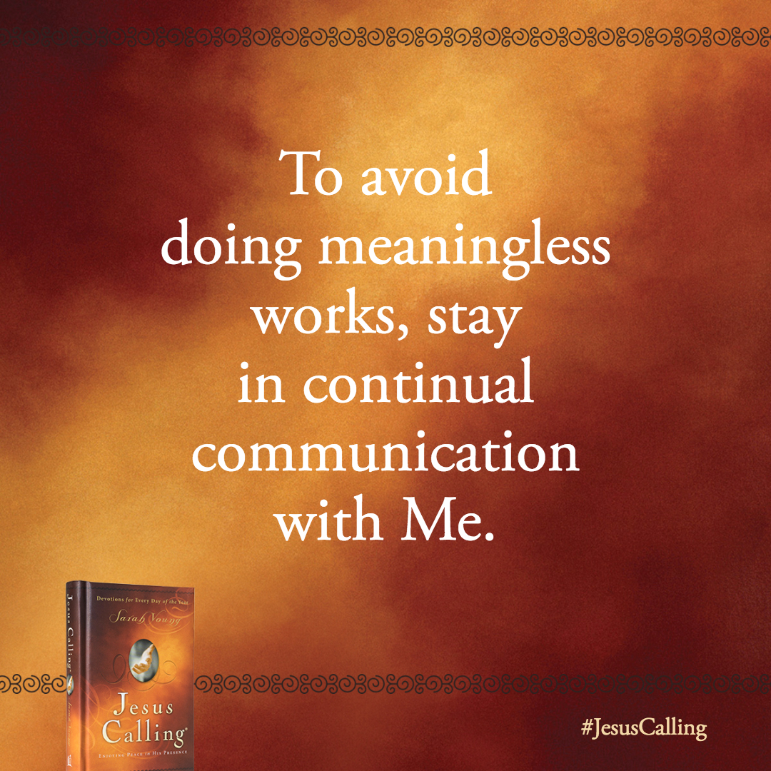 To avoid doing meaningless works, stay in continual communication with Me. I will instruct you and teach you in the way you should go; I will counsel you with My eye upon you.