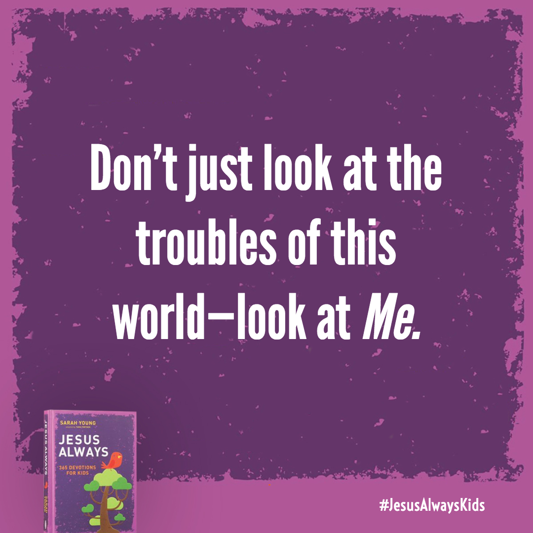 Don't just look at the troubles of this world-look at Me. Hear Me saying, 