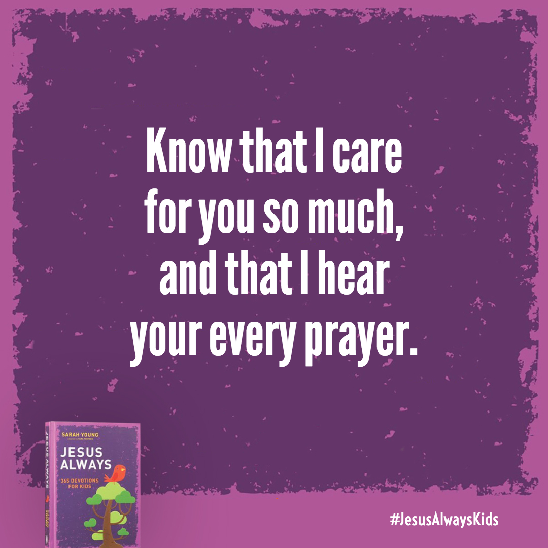 Know that I care for you so much, and that I hear your every prayer. Boldly ask for My help, and be confident that I will answer.