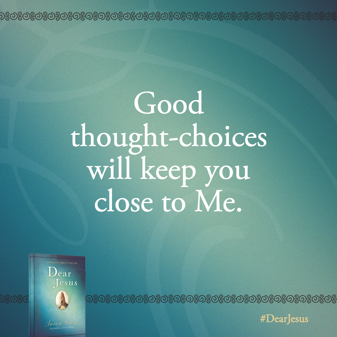 Guard your thoughts diligently. Good thought-choices will keep you close to Me.