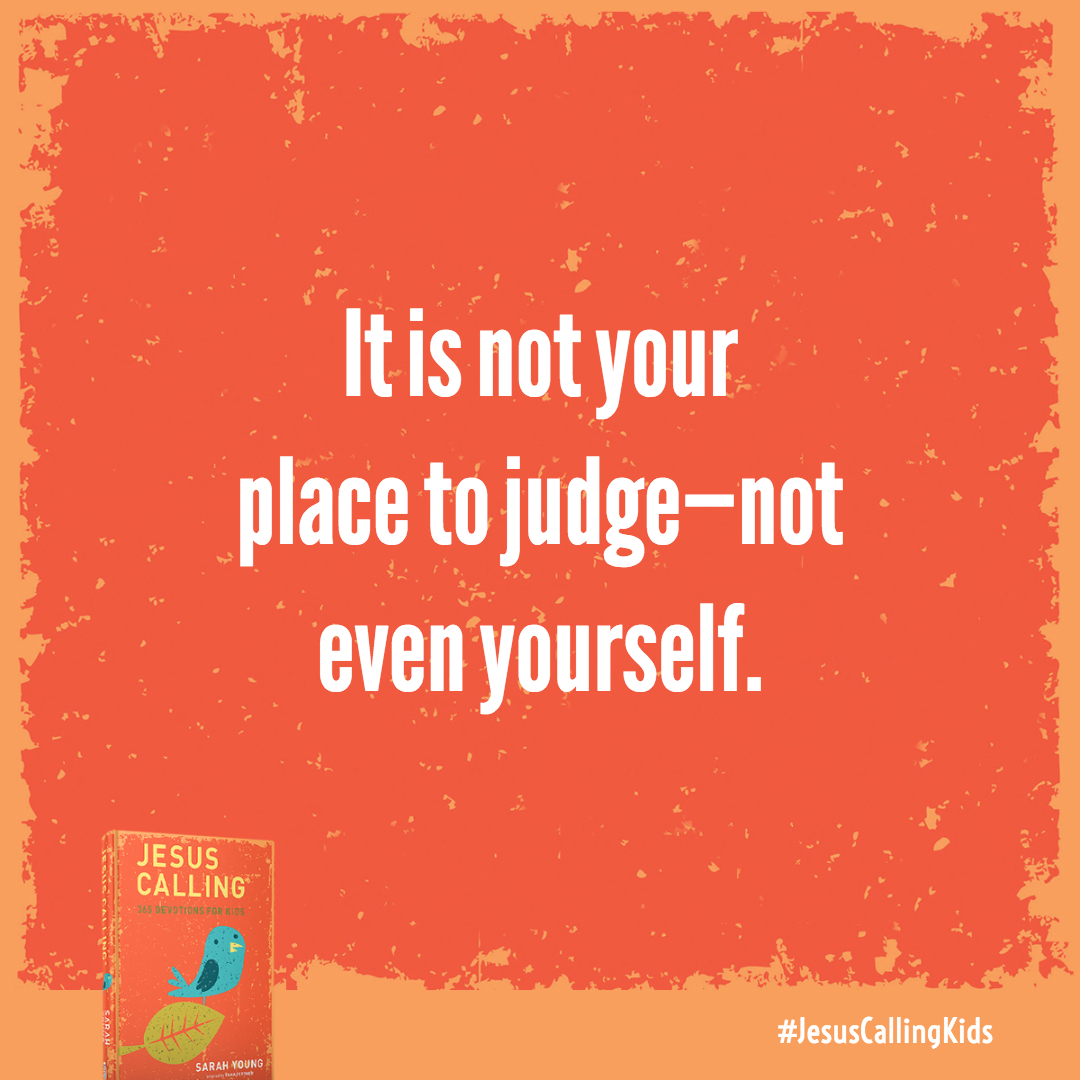 It is not your place to judge-not even yourself. Judging is My job.