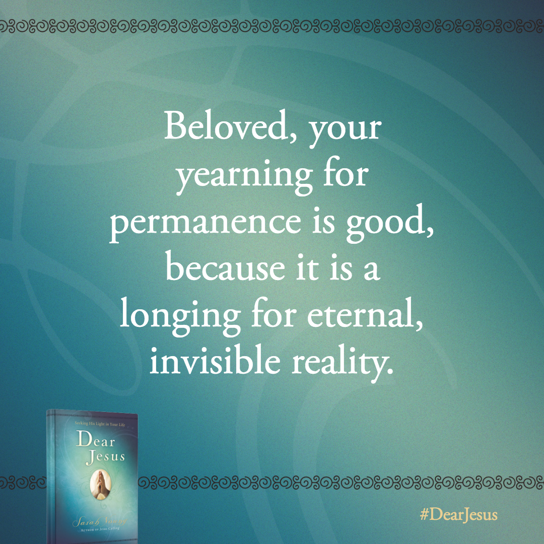 Beloved, your yearning for permanence is good, because it is a longing for eternal, invisible reality.