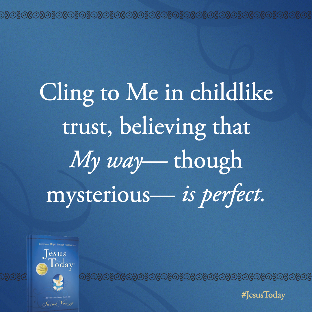 Cling to Me in childlike trust, believing that My way- though mysterious-is perfect.