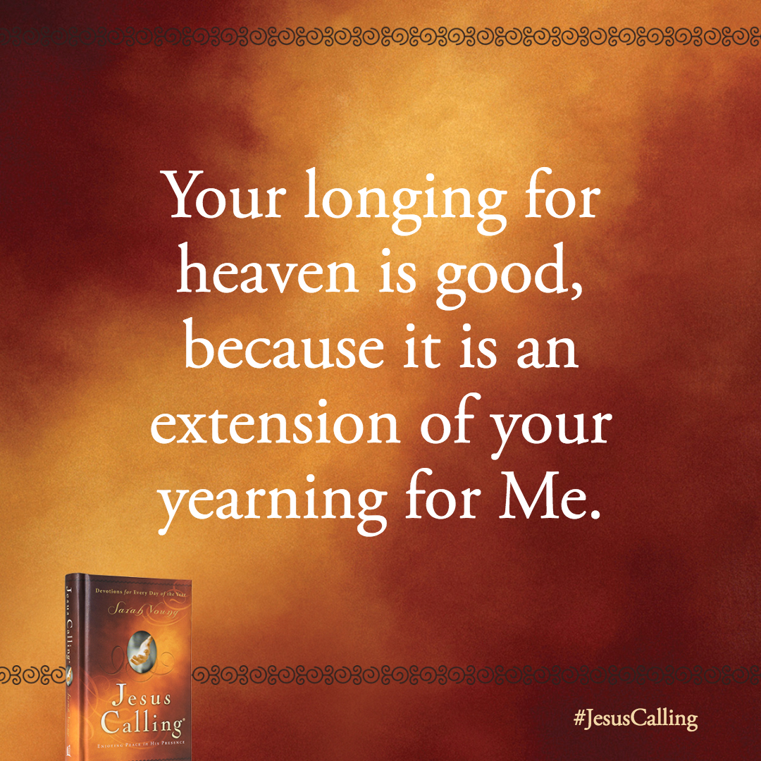 Your longing for heaven is good, because it is an extension of your yearning for Me.