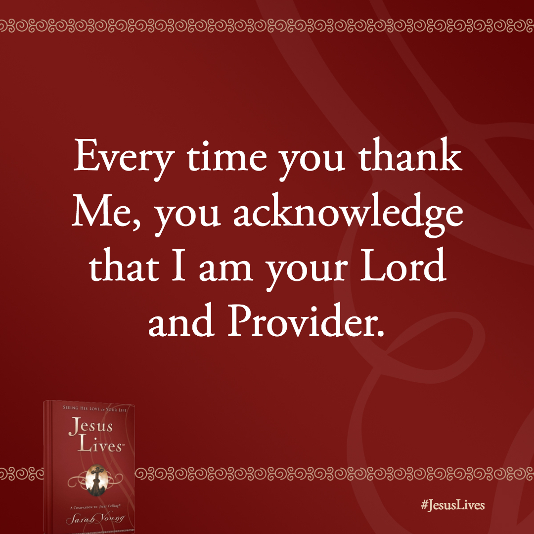 Every time you thank Me, you acknowledge that I am your Lord and Provider.
