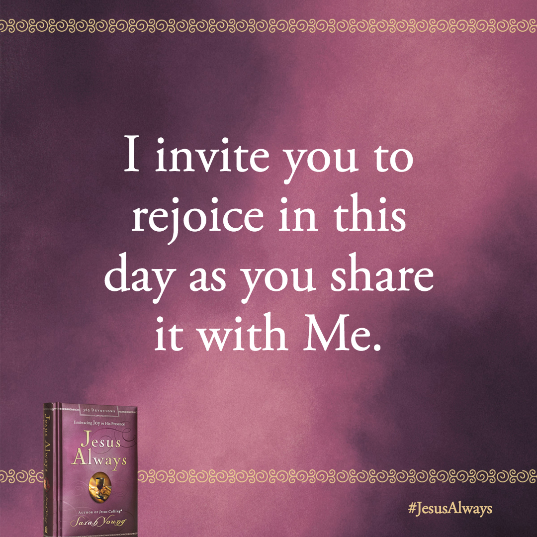 This is the day that I have made. I invite you to rejoice in this day as you share it with Me.