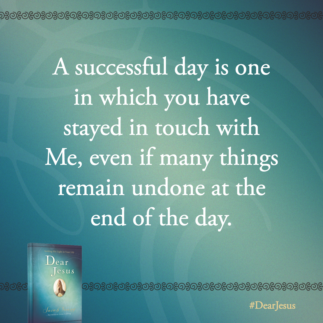 A successful day is one in which you have stayed in touch with Me, even if many things remain undone at the end of the day.