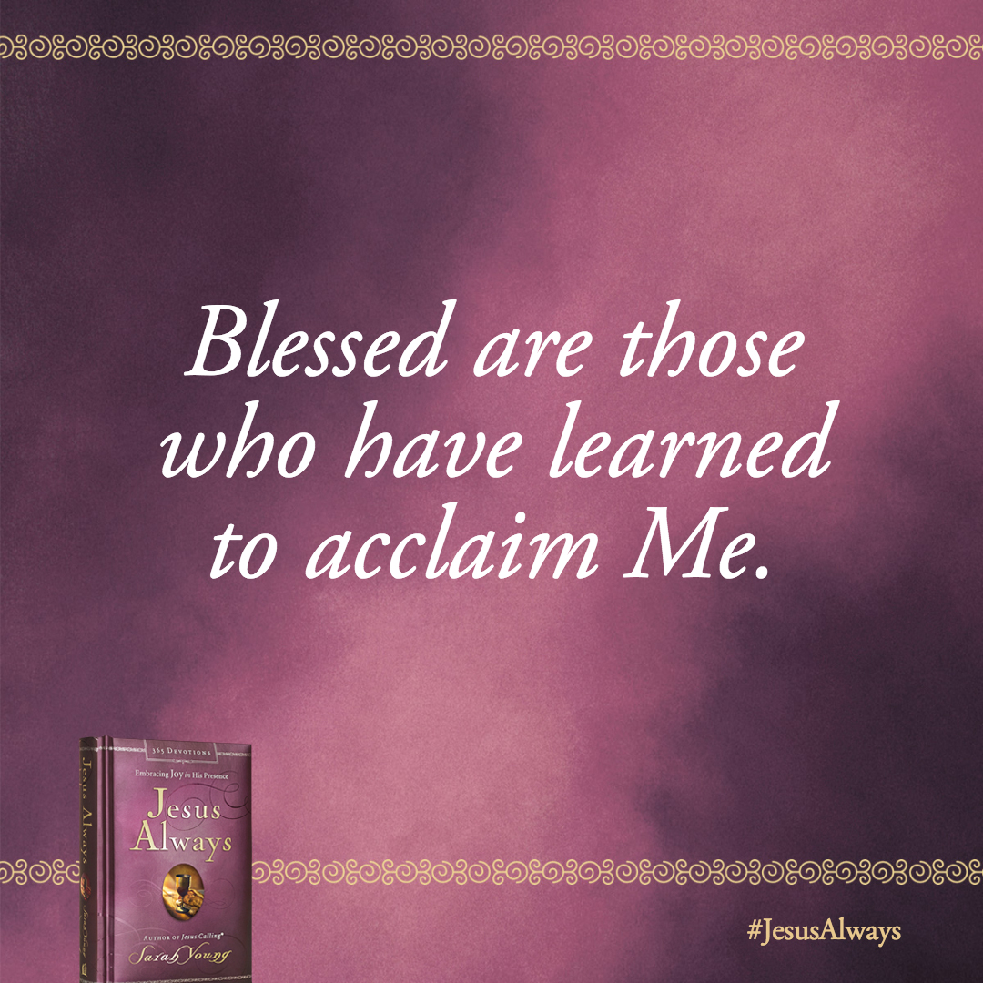 Blessed are those who have learned to acclaim Me.