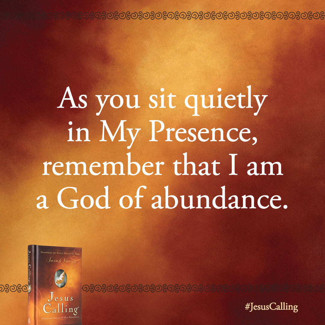 As you sit quietly in My Presence, remember that I am a God of abundance.