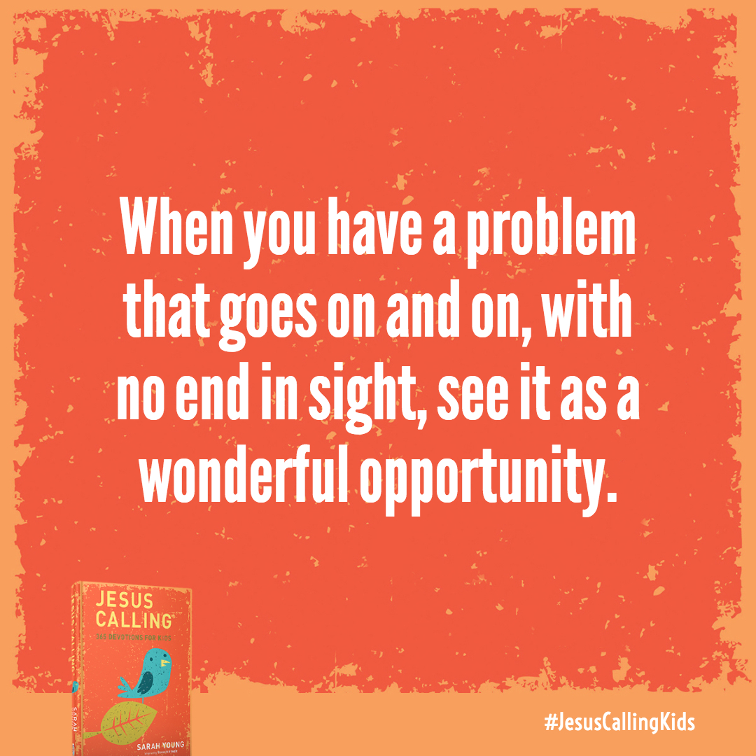 When you have a problem that goes on and on, with no end in sight, see it as a wonderful opportunity.