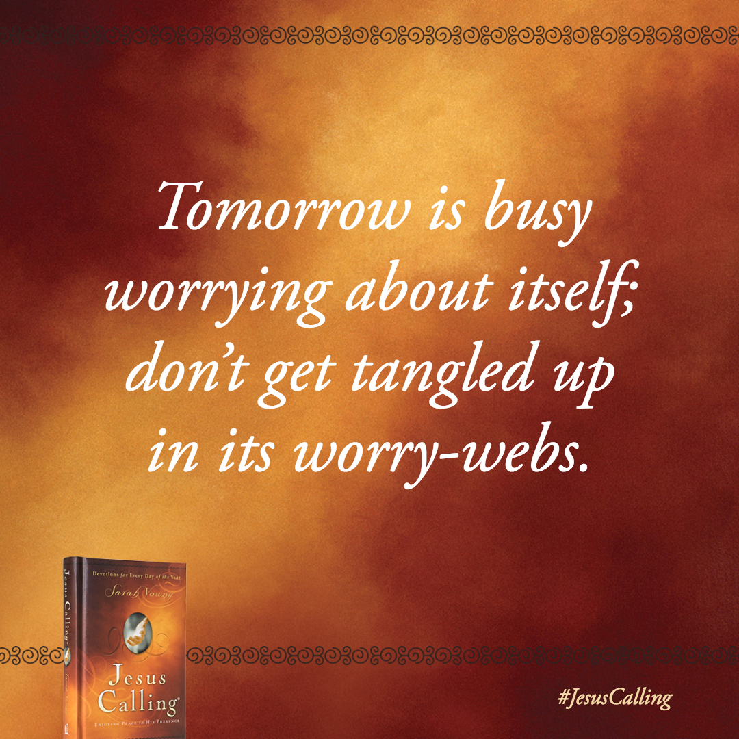 I will equip you to get through this day victoriously, as you live in deep dependence on Me. Tomorrow is busy worrying about itself; don't get tangled up in its worry-webs.