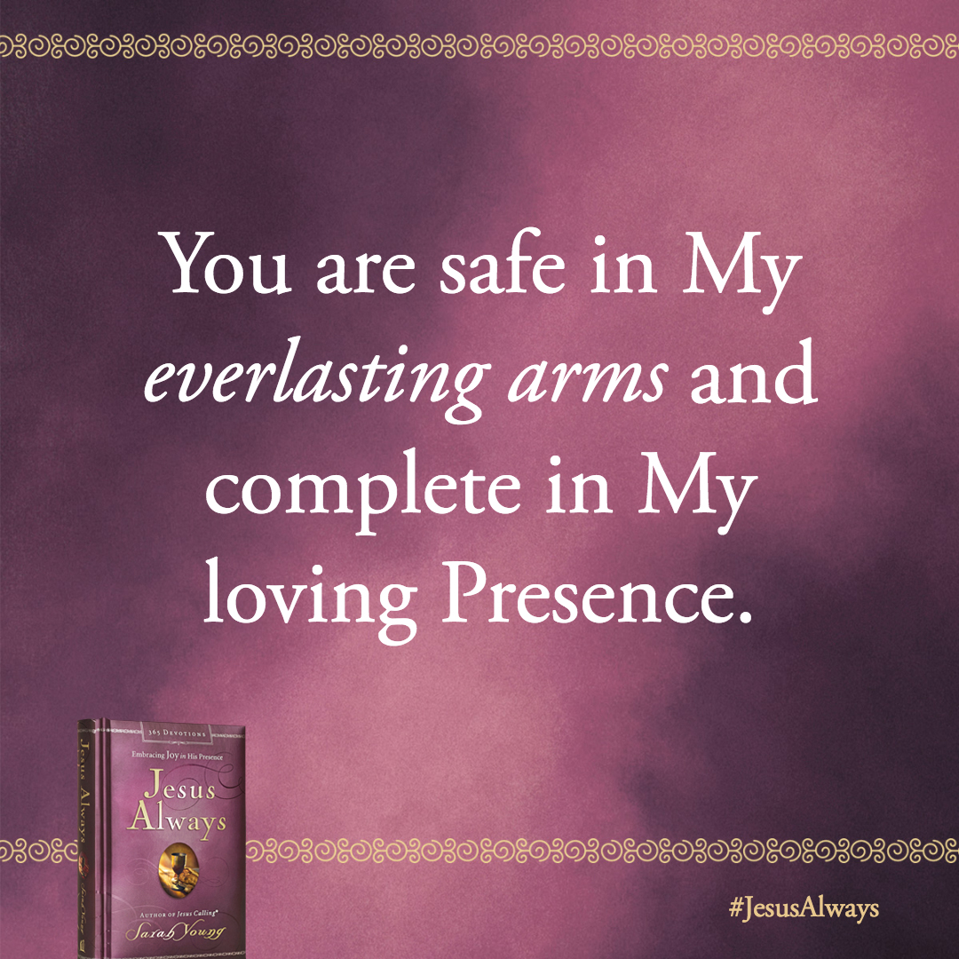 You are safe in My everlasting arms and complete in My loving Presence. So turn your attention to trusting and loving Me.