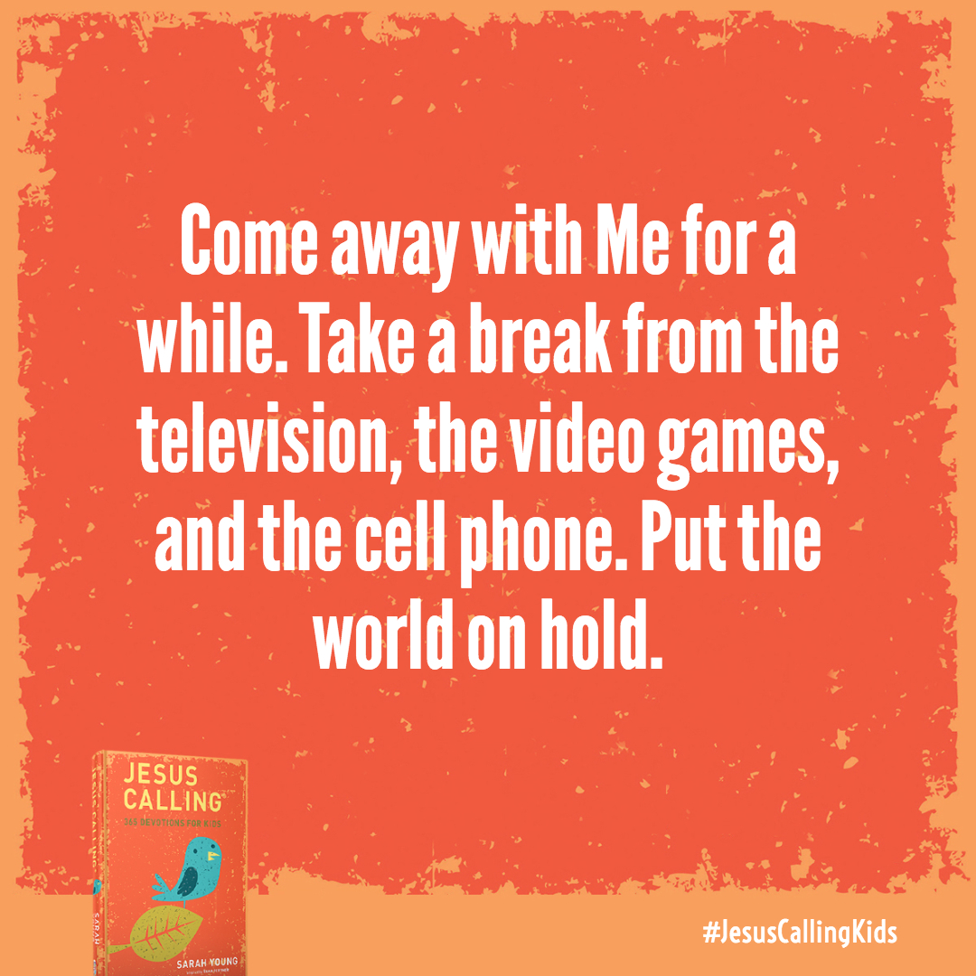 Come away with Me for a while. Take a break from the television, the video games, and the cell phone. Put the world on hold.