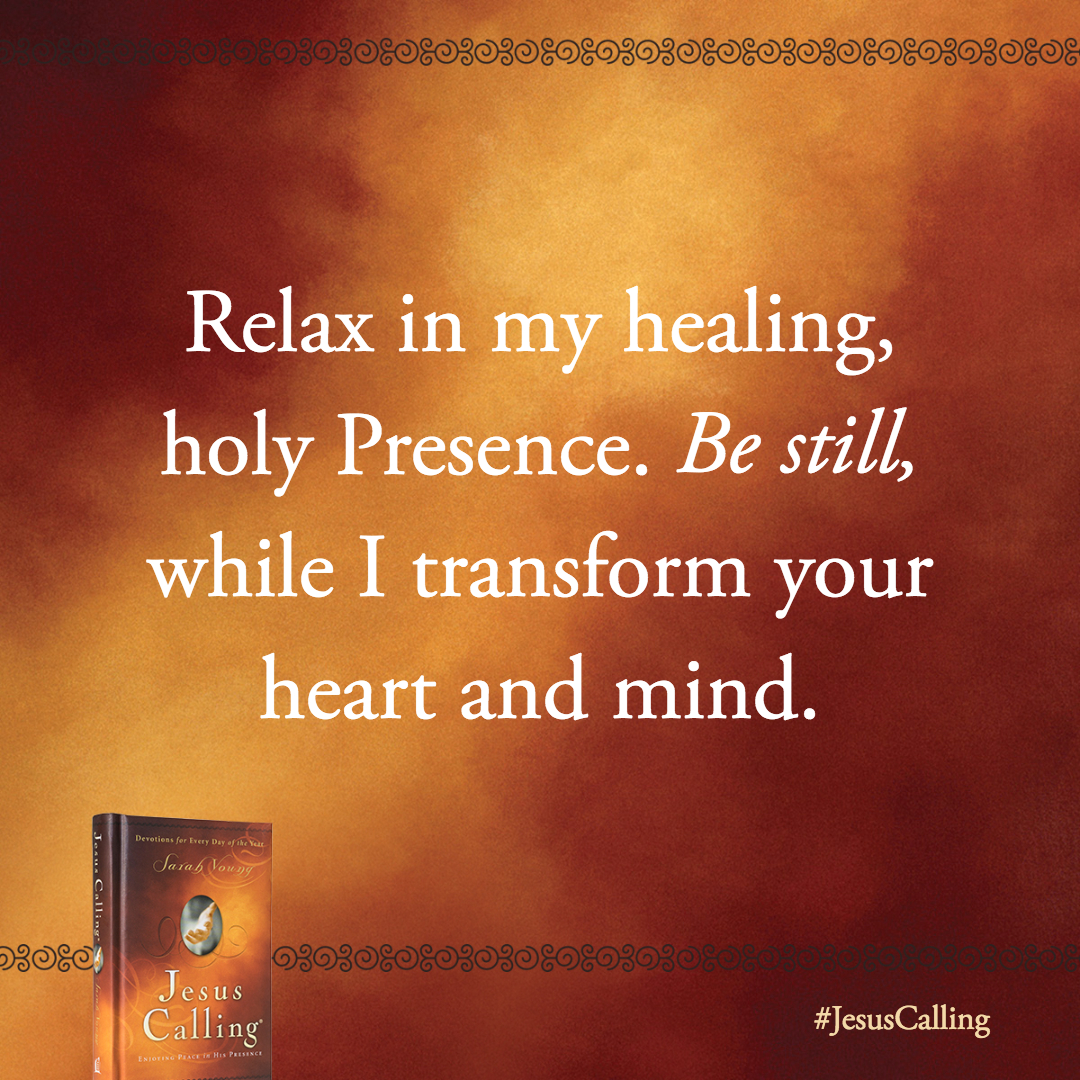 Relax in my healing, holy Presence. Be still, while I transform your heart and mind.