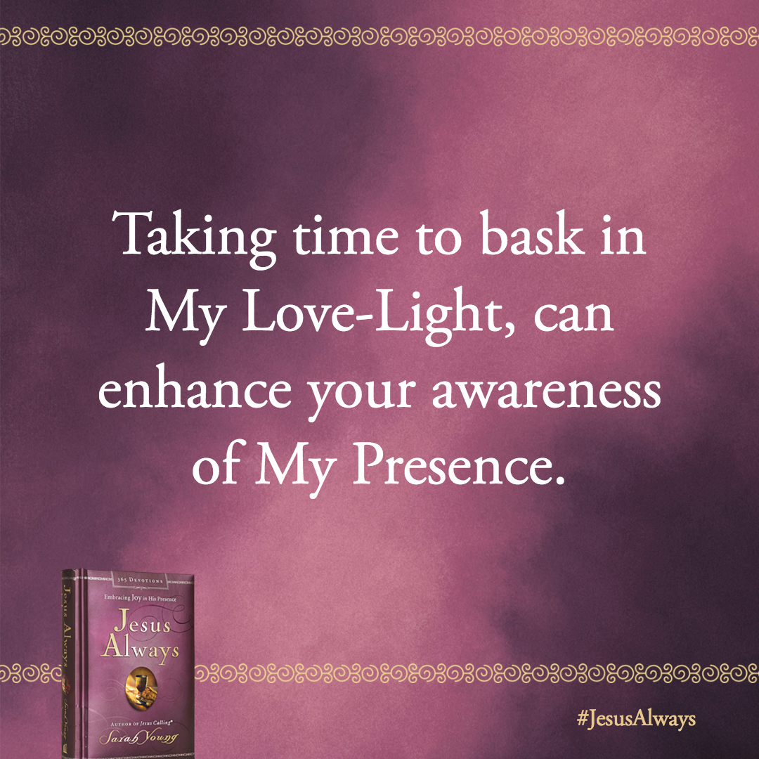 Taking time to bask in My Love-Light, soaking in My radiance, can enhance your awareness of My Presence.