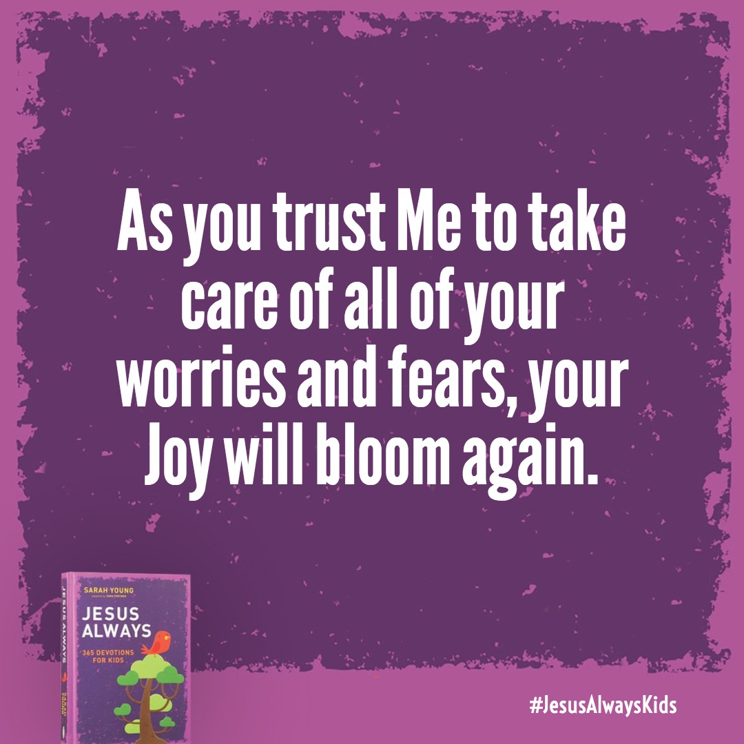 As you trust Me to take care of all of your worries and fears, your Joy will bloom again.