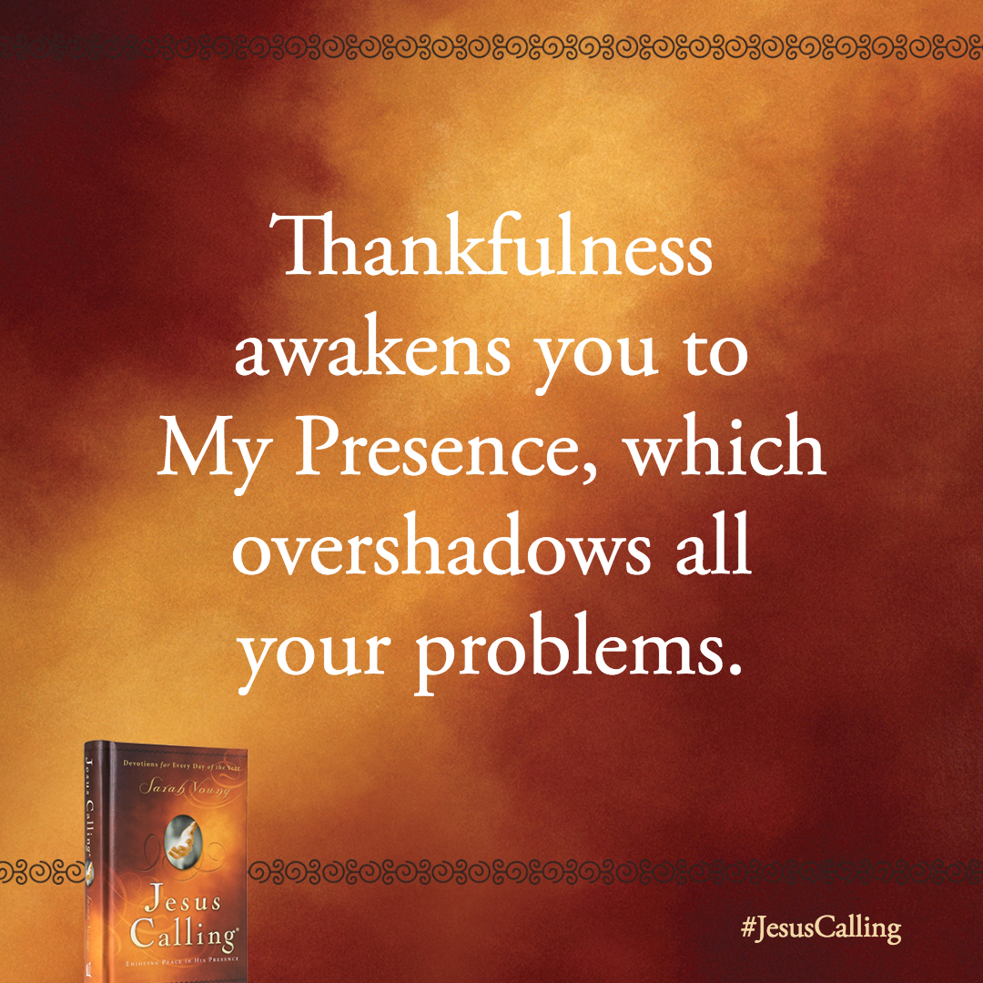 Thankfulness awakens you to My Presence, which overshadows all your problems.