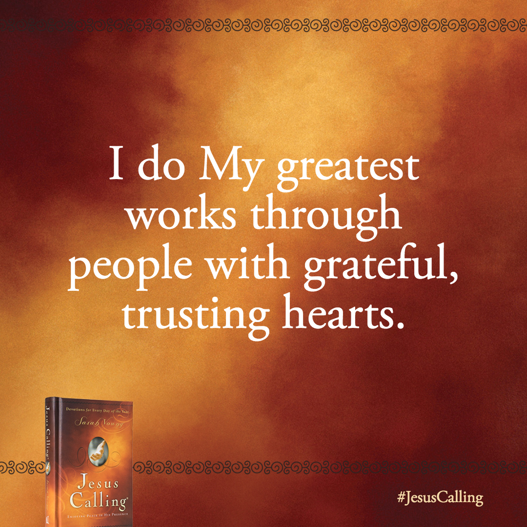 I do My greatest works through people with grateful, trusting hearts.