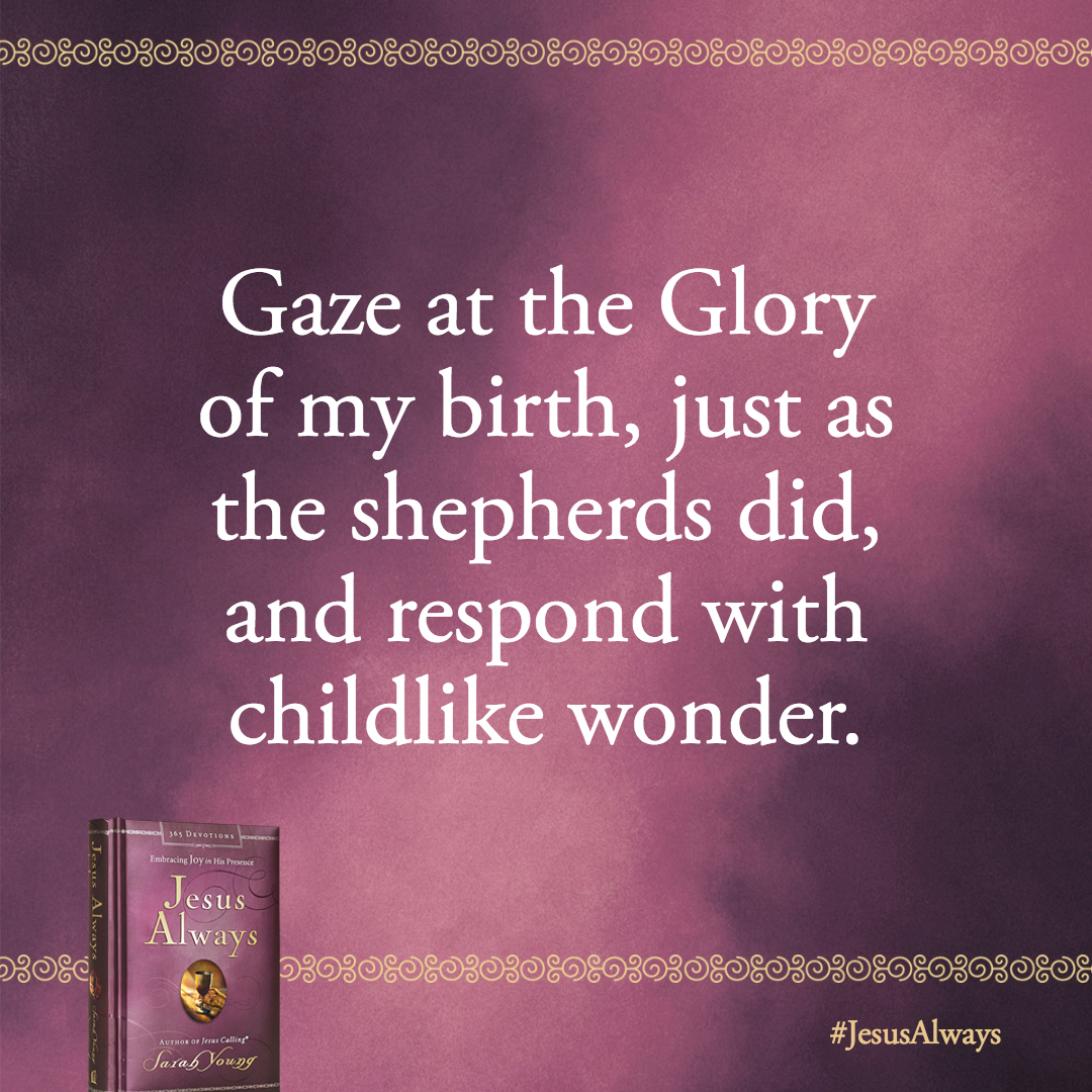 Gaze at the Glory of my birth, just as the shepherds did, and respond with childlike wonder.