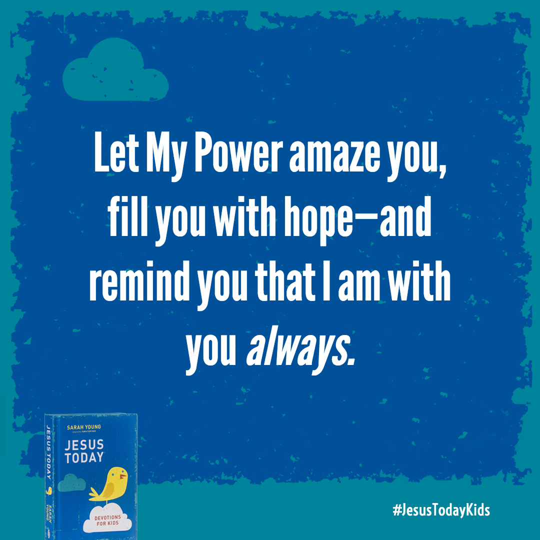 Let My Power amaze you, fill you with hope-and remind you that I am with you always.
