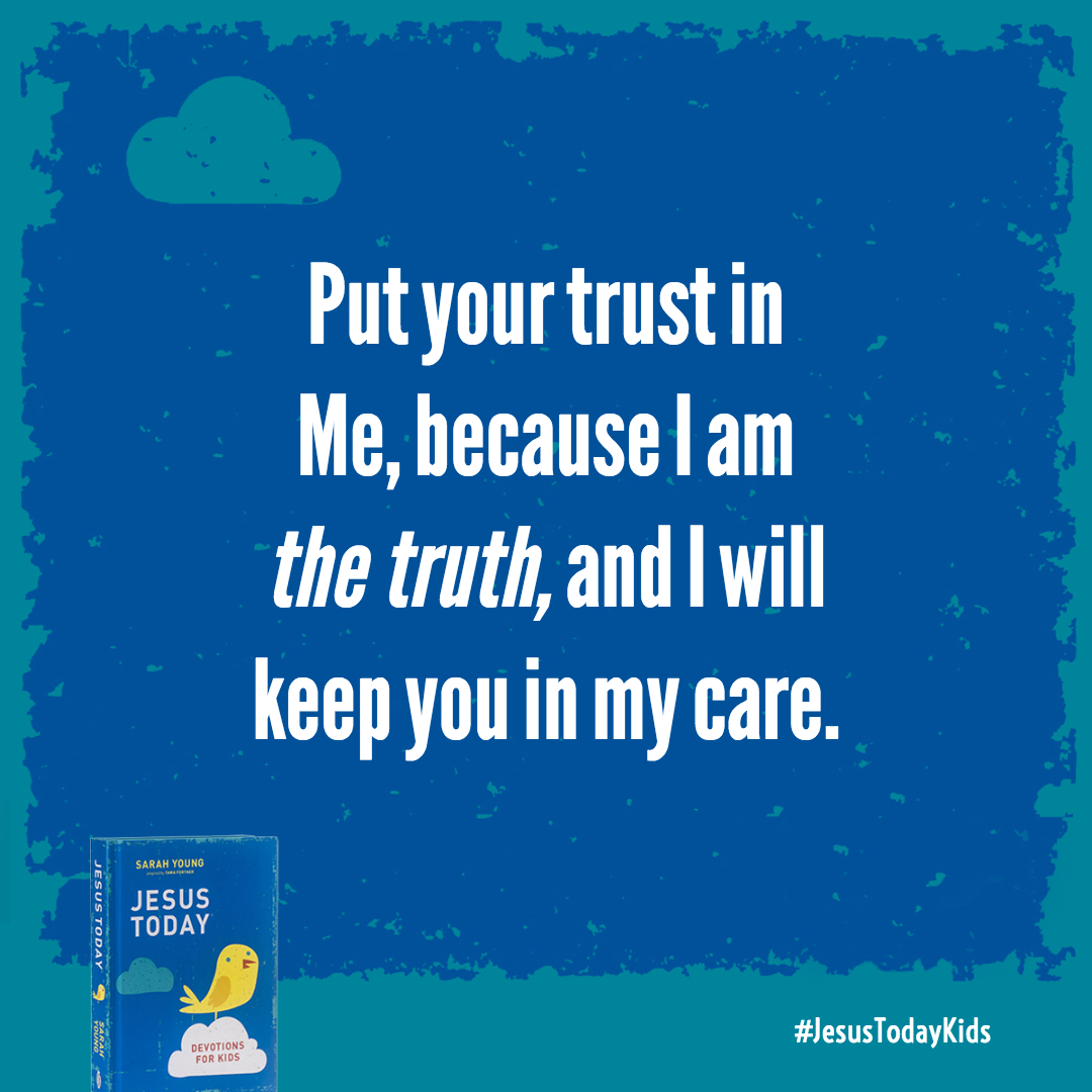 Put your trust in Me, because I am the truth, and I will keep you in my care.