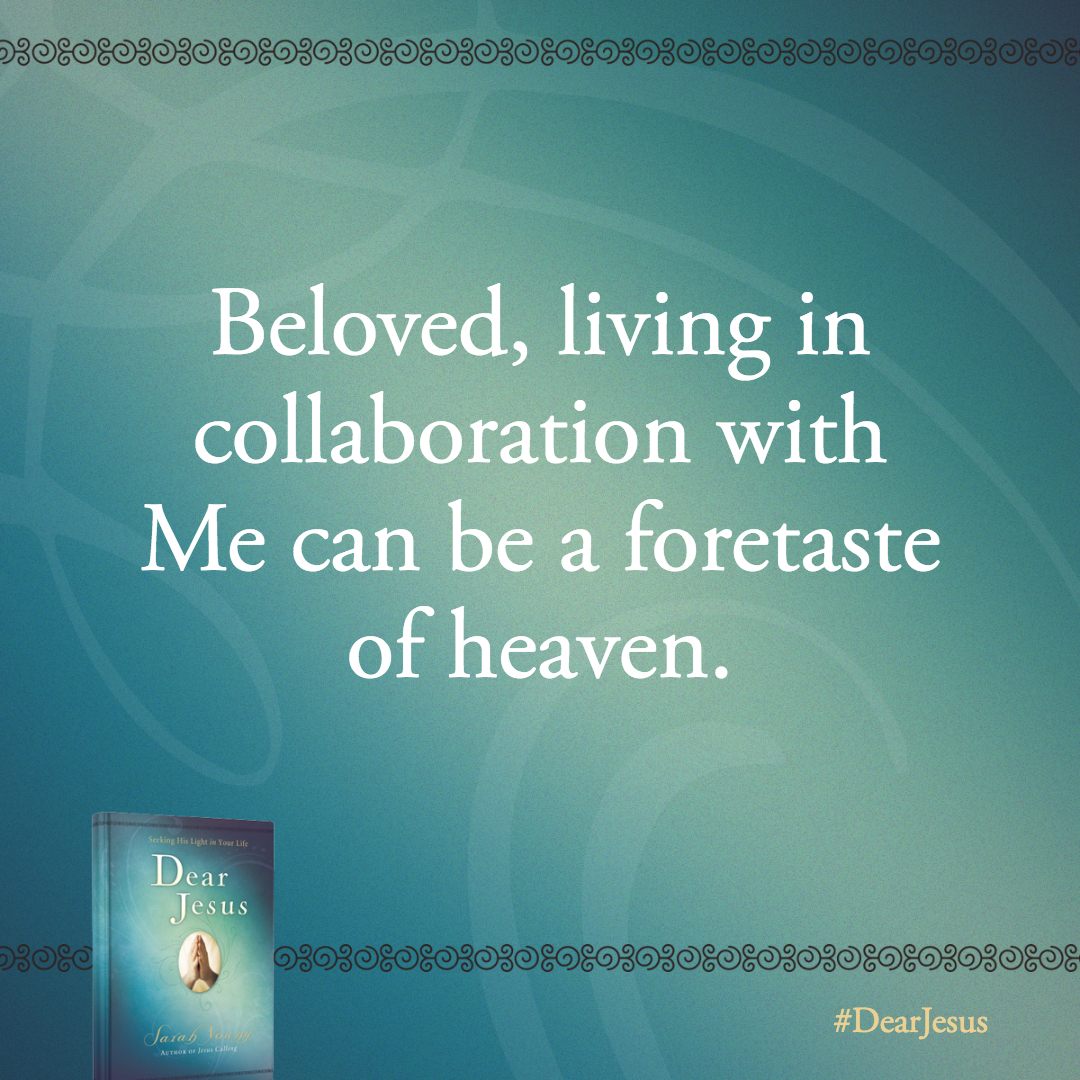 Beloved, living in collaboration with Me can be a foretaste of heaven.