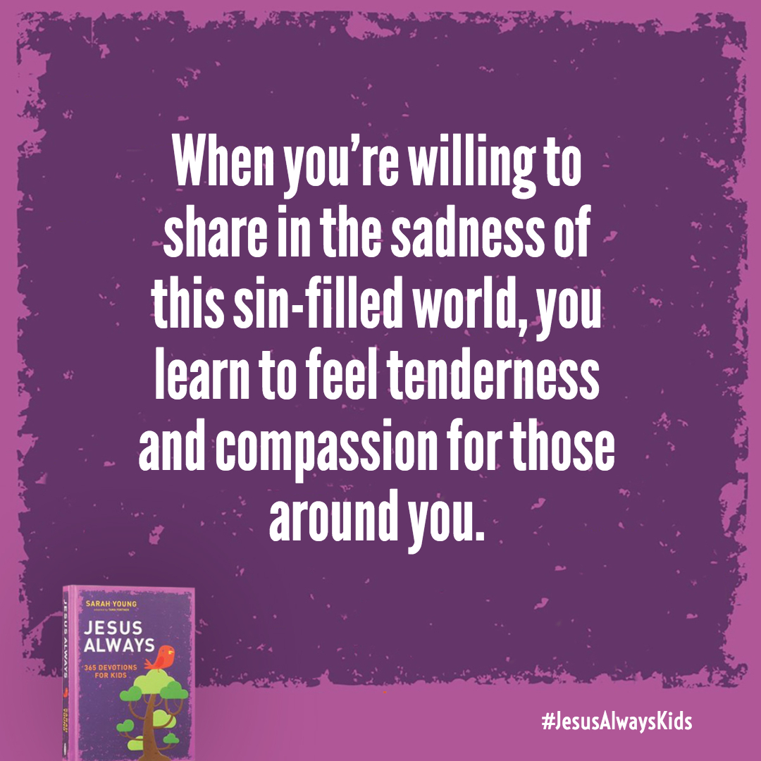When you're willing to share in the sadness of this sin-filled world, you learn to feel tenderness and compassion for those around you.