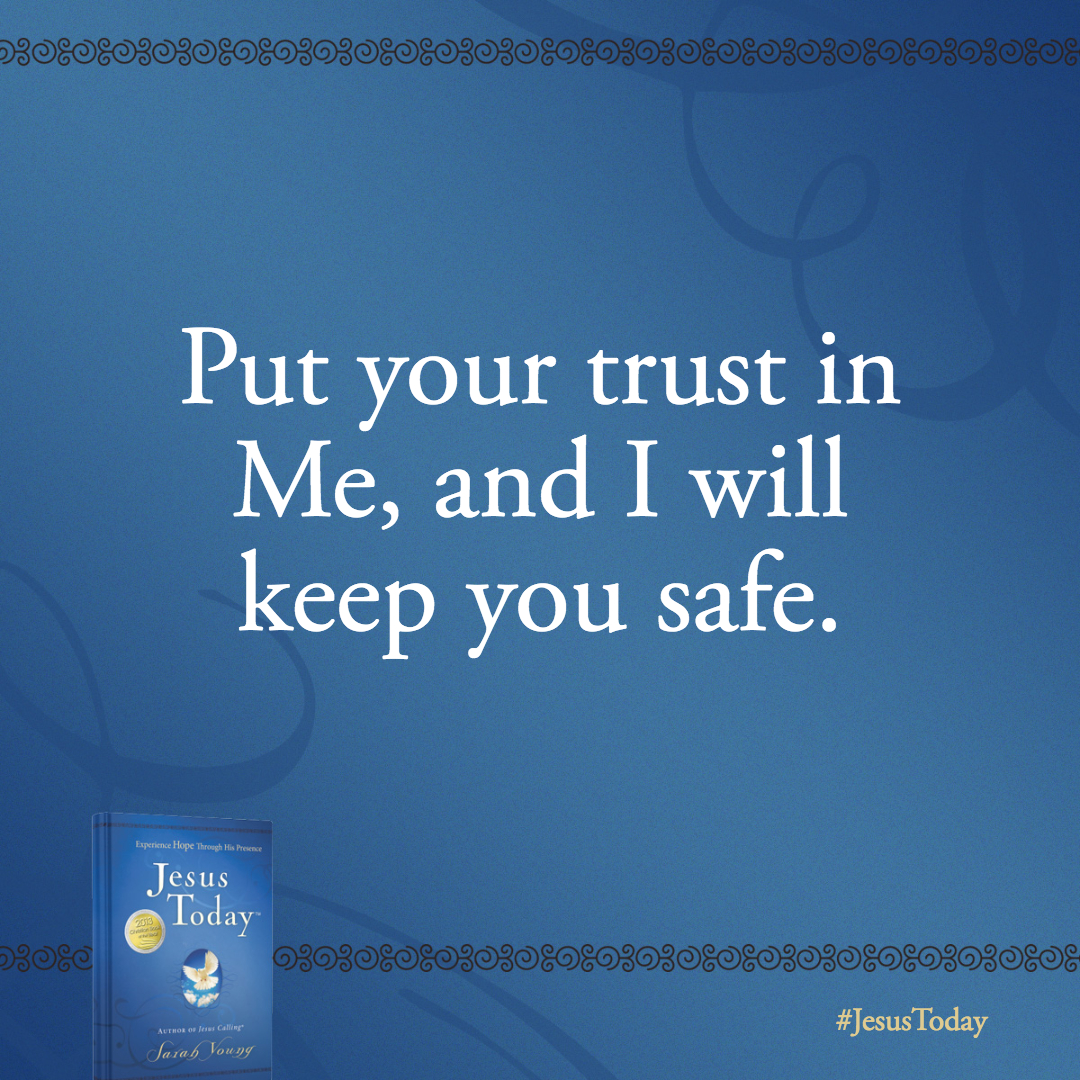 Put your trust in Me, and I will keep you safe.