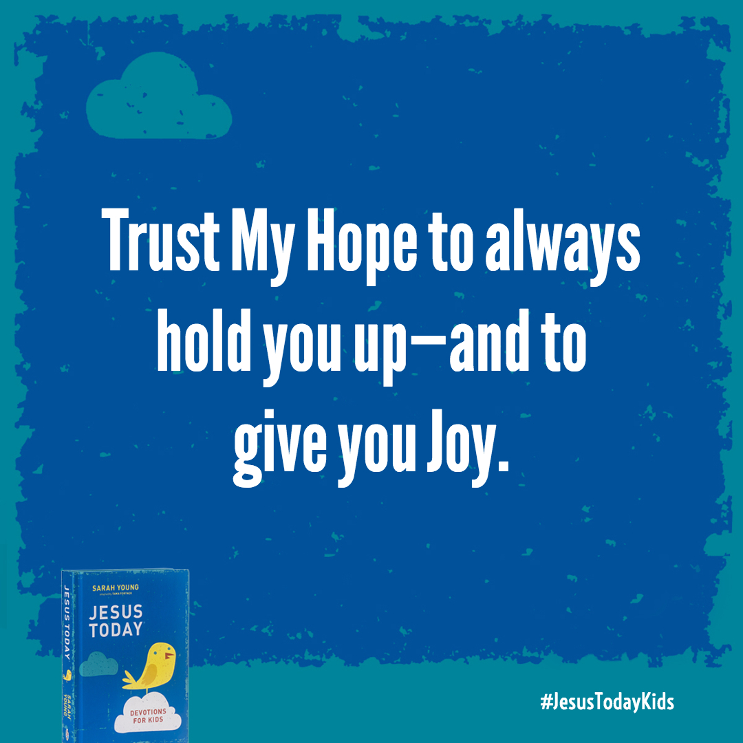 Trust My Hope to always hold you up-and to give you Joy.