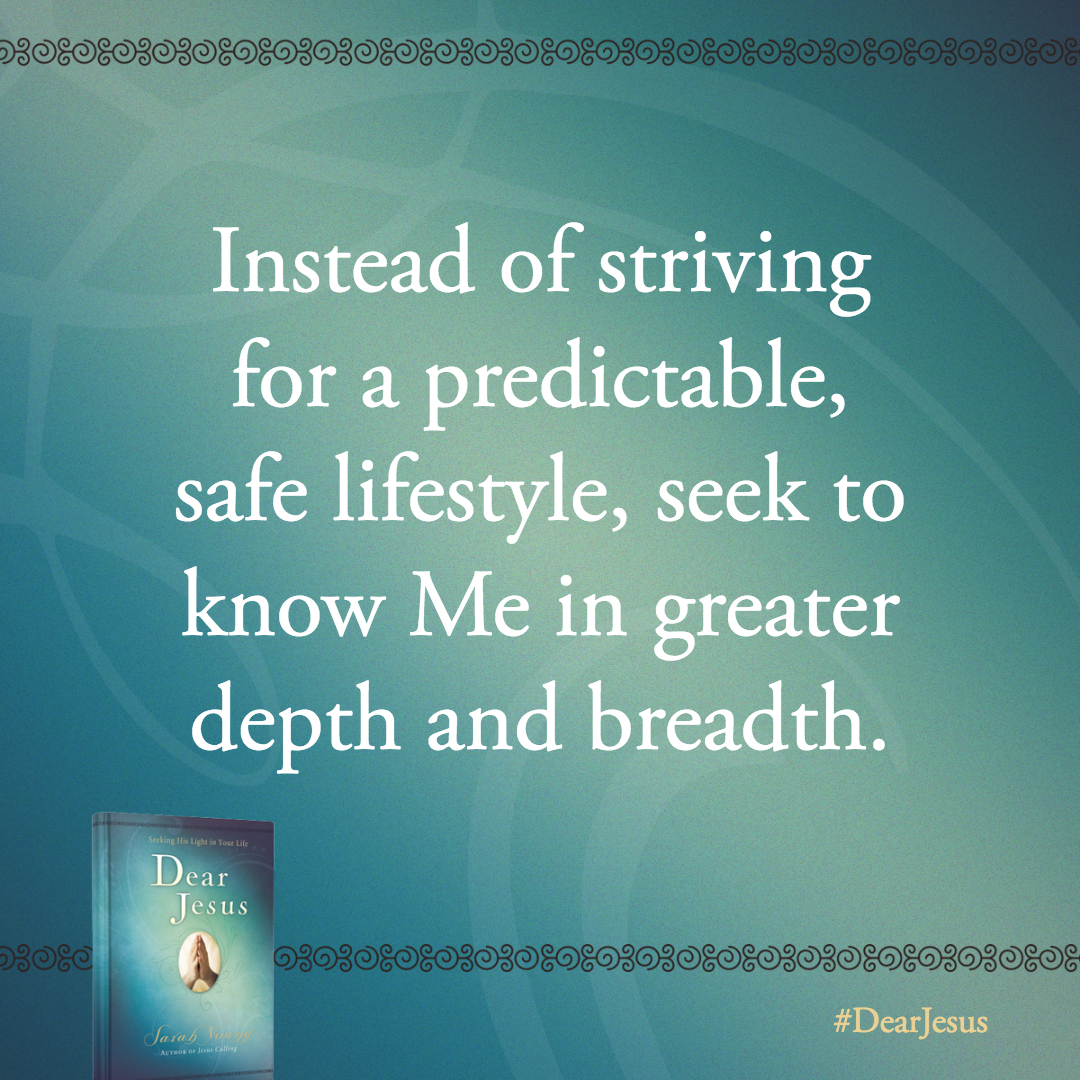 Instead of striving for a predictable, safe lifestyle, seek to know Me in greater depth and breadth.