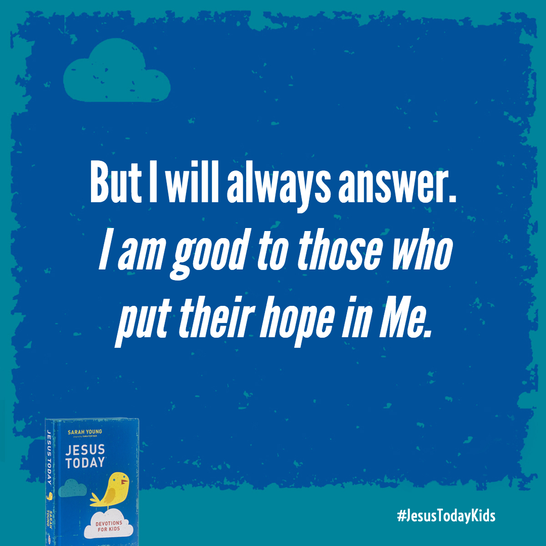 But I will always answer. I am good to those who put their hope in Me. I am good to those who look to Me for help.