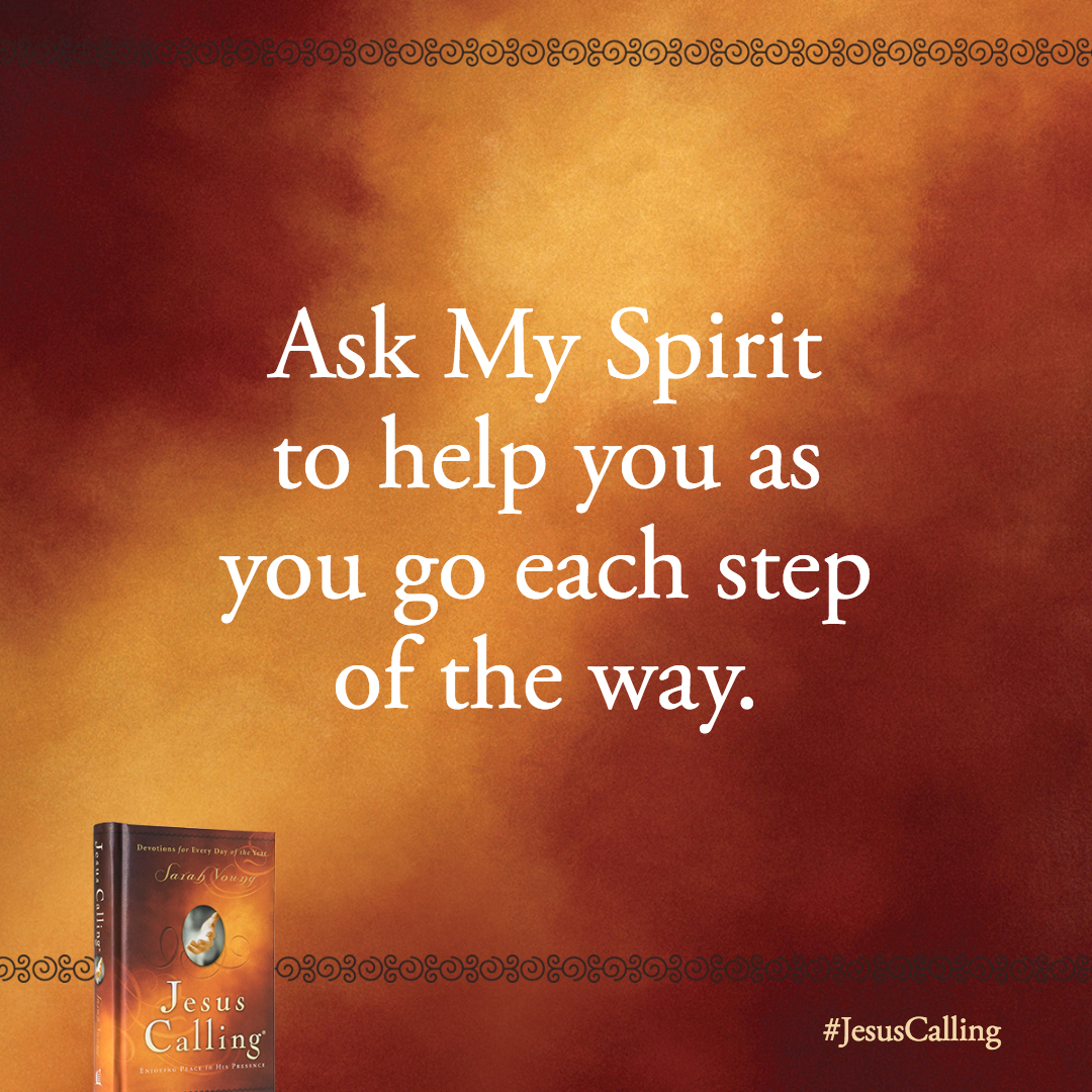 Ask My Spirit to help you as you go each step of the way. Never neglect this glorious Source of strength within you.