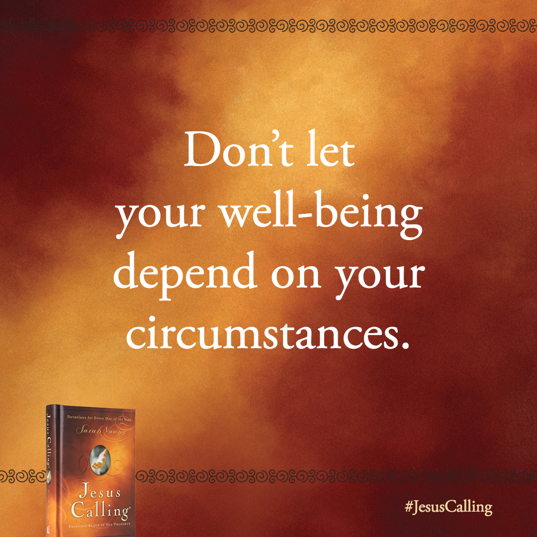 Put more energy into trusting Me and enjoying My Presence. Don't let your well-being depend on your circumstances.