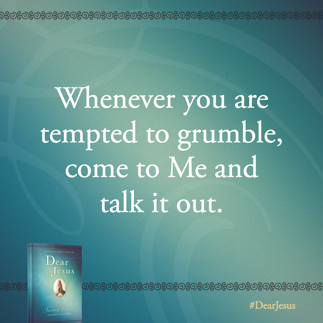 Whenever you are tempted to grumble, come to Me and talk it out.