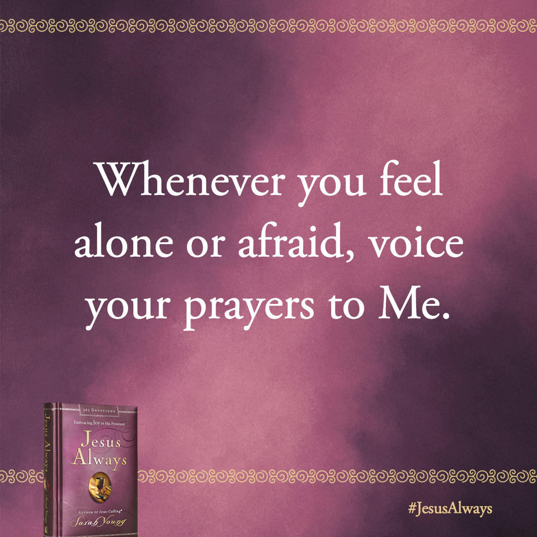 My intimate relationship with you is a powerful antidote to feelings of loneliness. Whenever you feel alone or afraid, voice your prayers to Me.