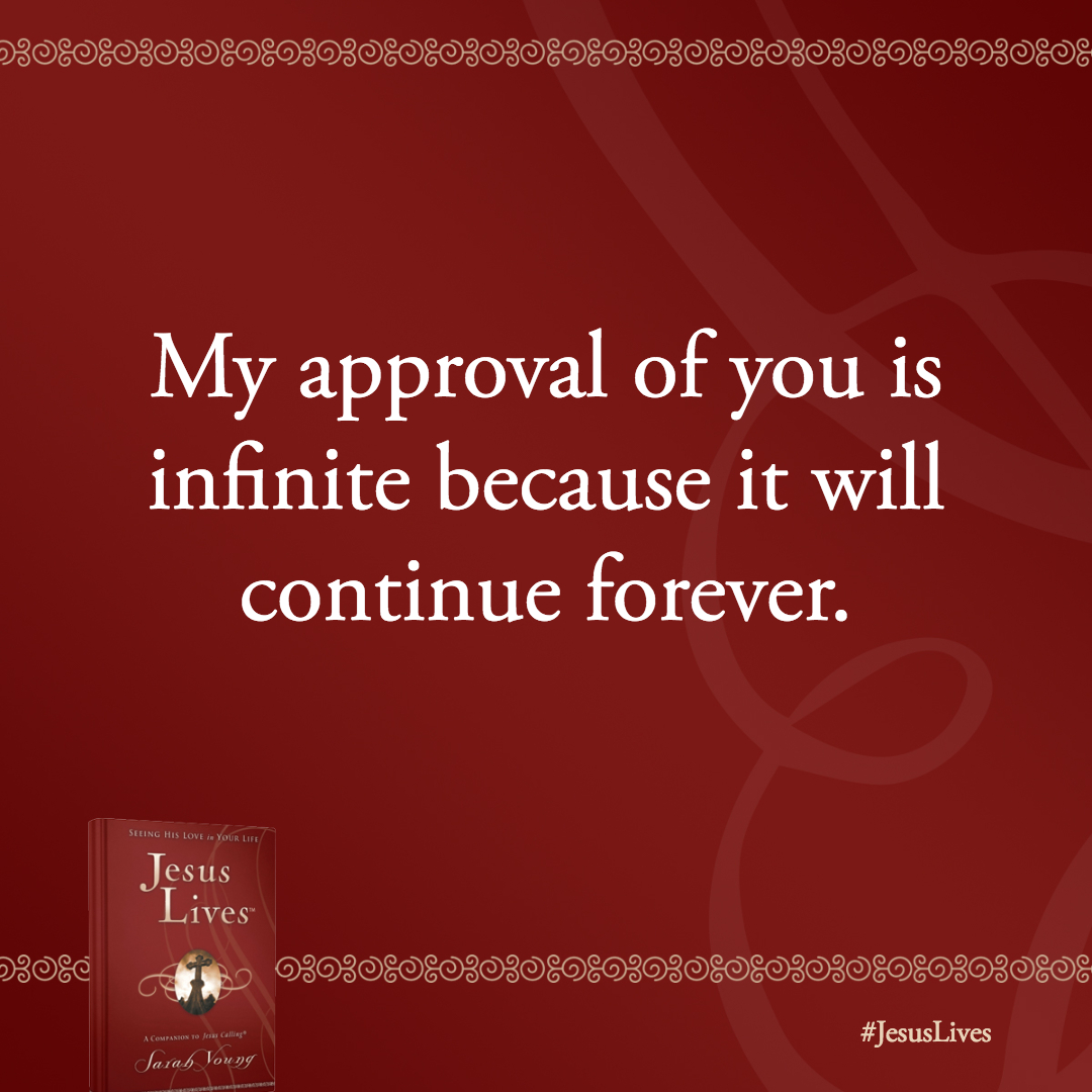 My approval of you is infinite because it will continue forever. It is based entirely on My righteousness, which is yours for all eternity.