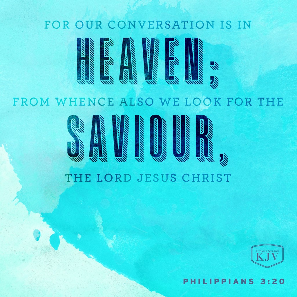 20 For our conversation is in heaven; from whence also we look for the Saviour, the Lord Jesus Christ. Philippians 3:20