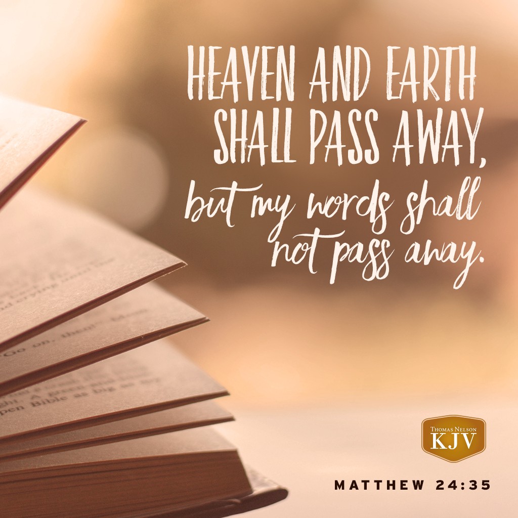 35 Heaven and earth shall pass away, but my words shall not pass away. Matthew 24:35