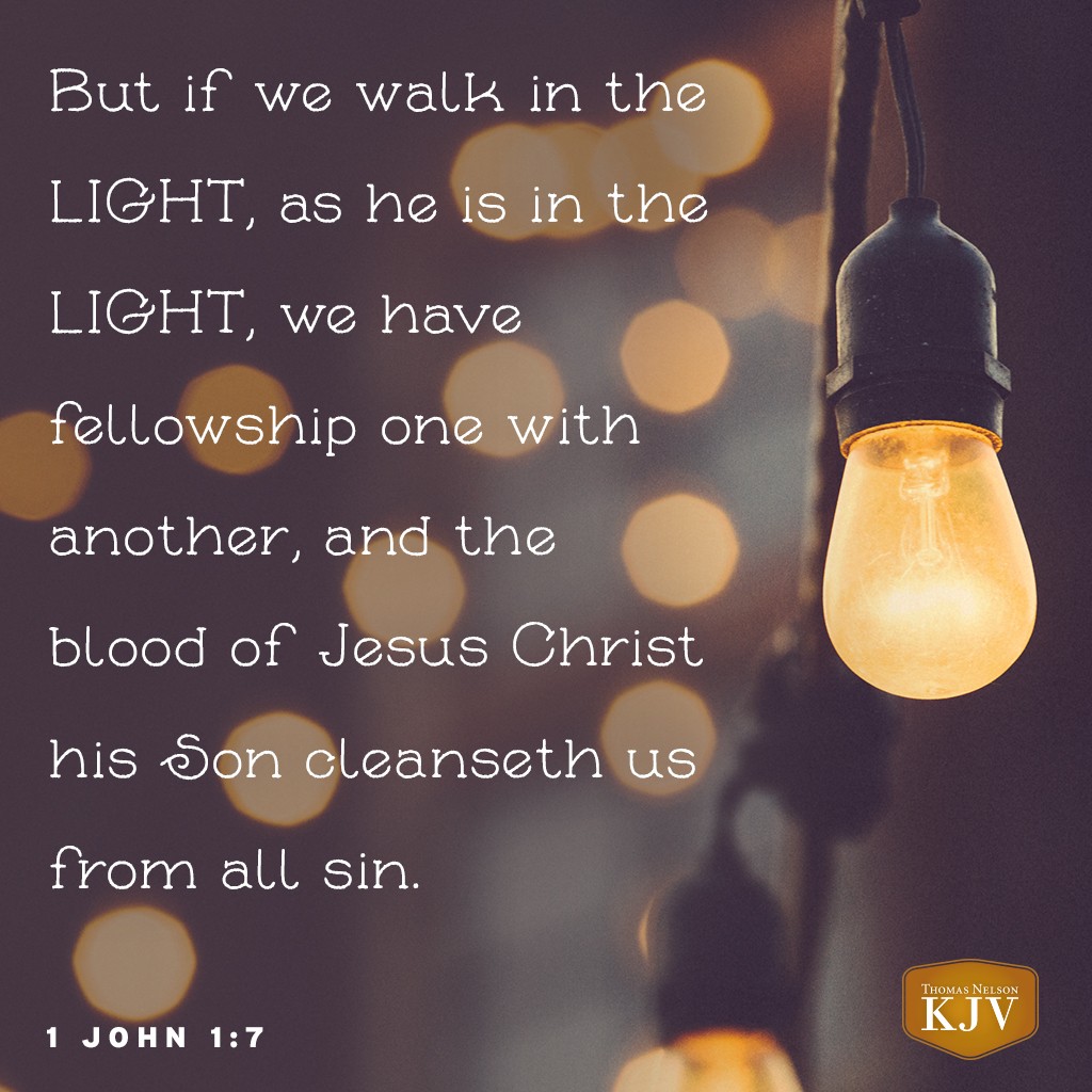 7 But if we walk in the light, as he is in the light, we have fellowship one with another, and the blood of Jesus Christ his Son cleanseth us from all sin. 1 John 1:7