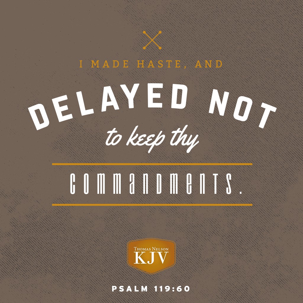 60 I made haste, and delayed not to keep thy commandments. Psalm 119:60