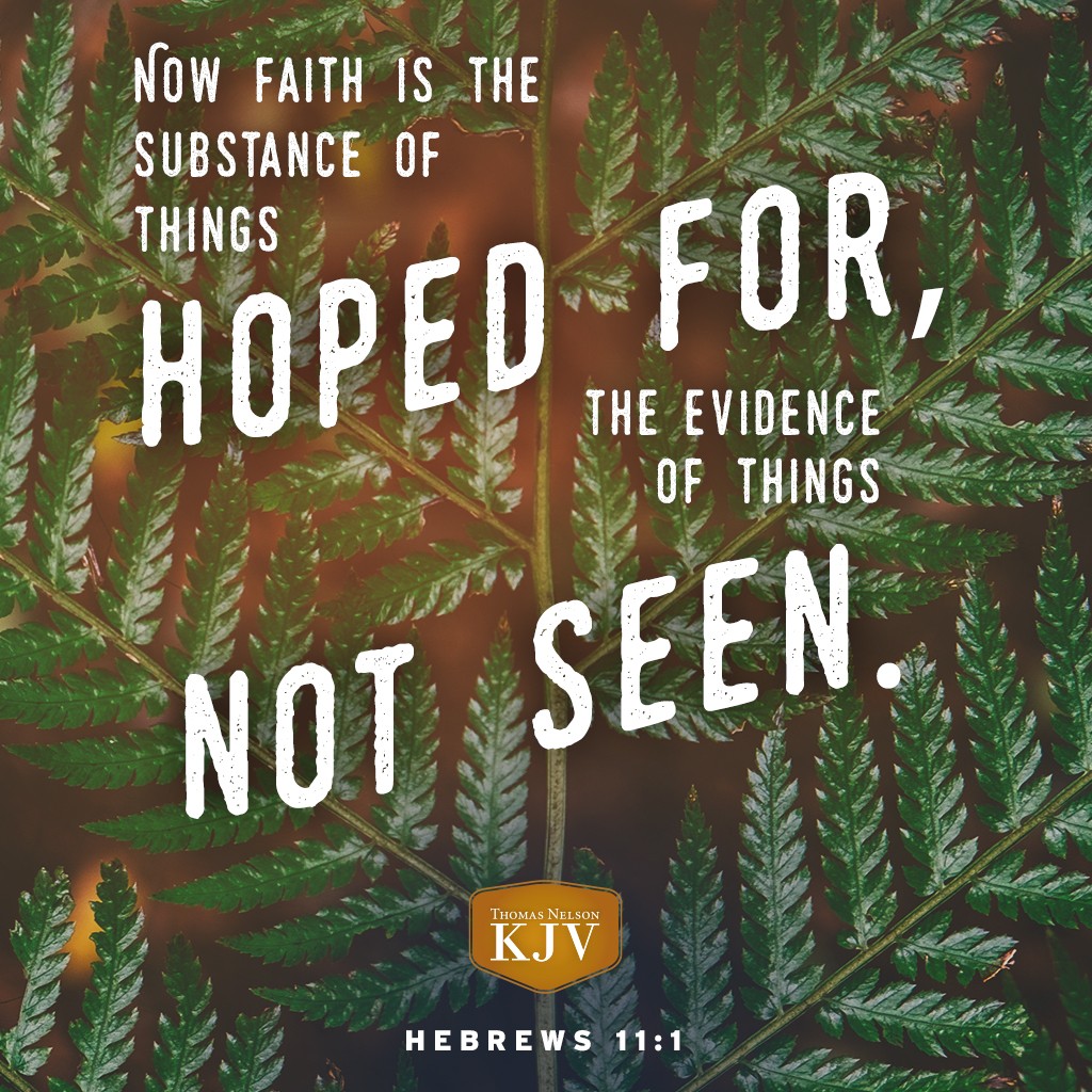 1 Now faith is the substance of things hoped for, the evidence of things not seen. Hebrews 11:1