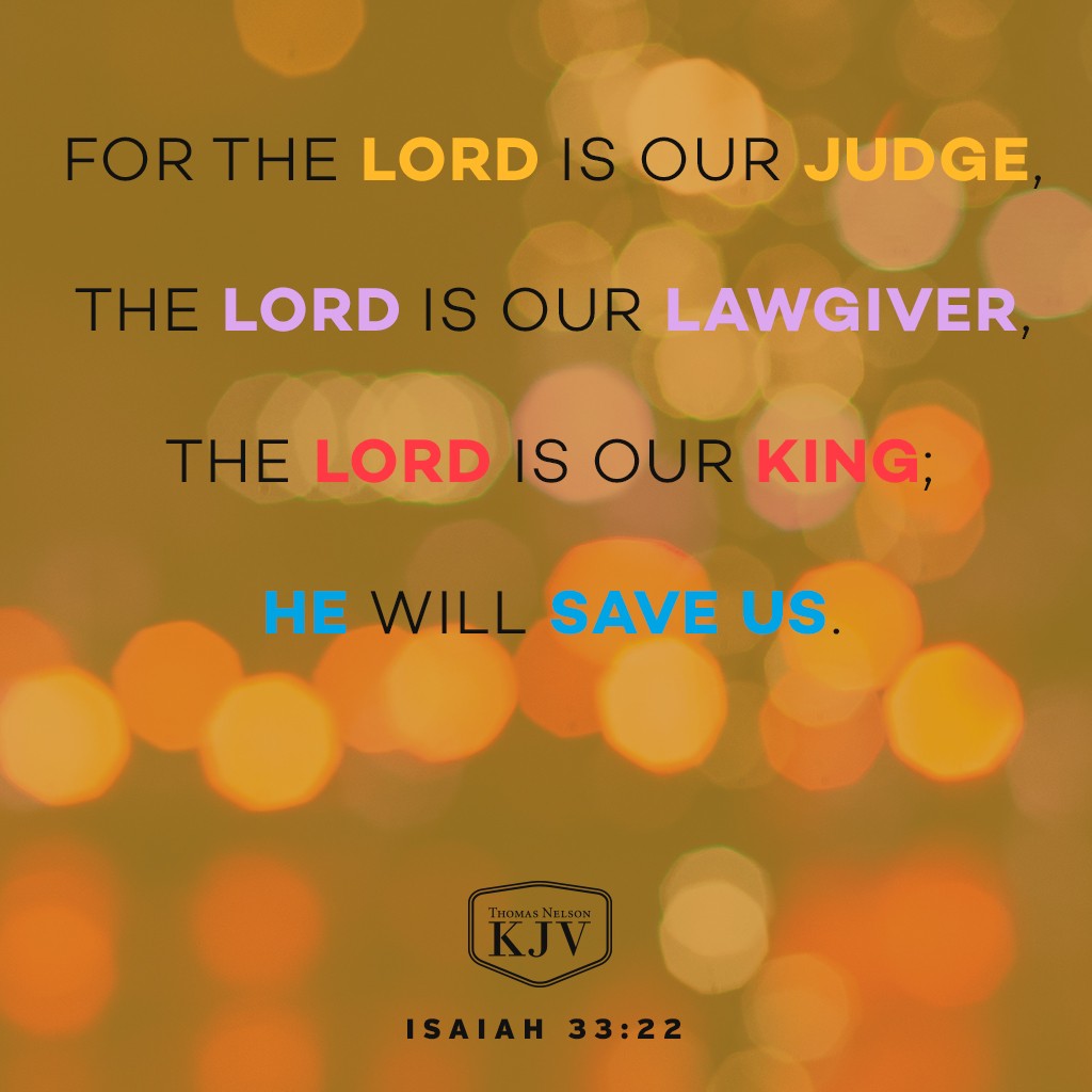 22 For the Lord is our judge, the Lord is our lawgiver, the Lord is our king; he will save us. Isaiah 33:22