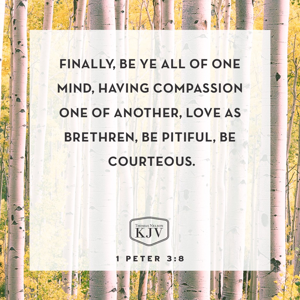 8 Finally, be ye all of one mind, having compassion one of another, love as brethren, be pitiful, be courteous 1 Peter 3:8