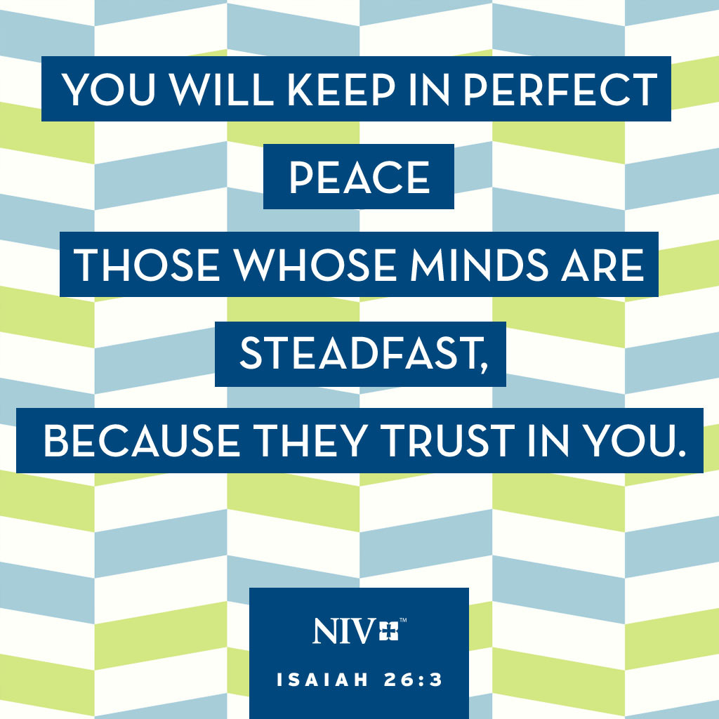 3 You will keep in perfect peace those whose minds are steadfast, because they trust in you. Isaiah 26:3