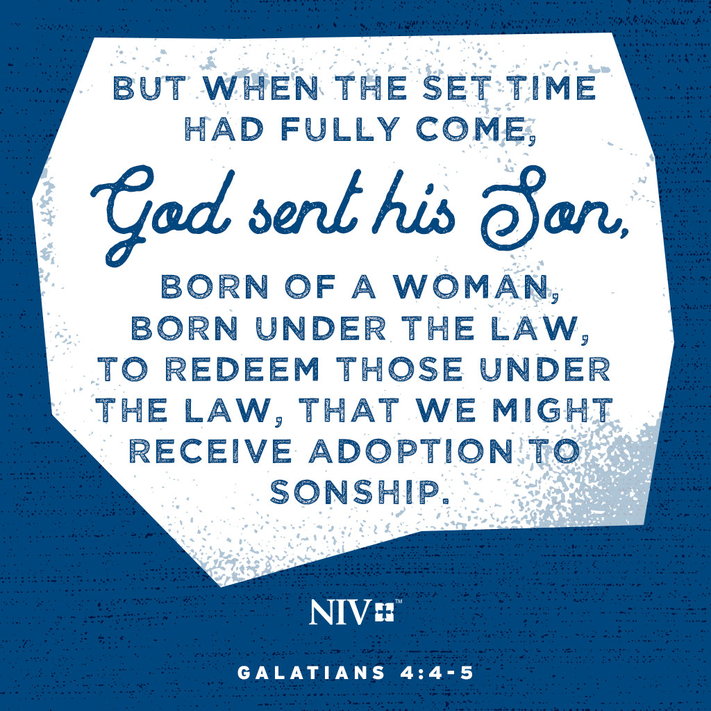 4 But when the set time had fully come, God sent his Son, born of a woman, born under the law, 5 to redeem those under the law, that we might receive adoption to sonship. Galatians 4:4-5