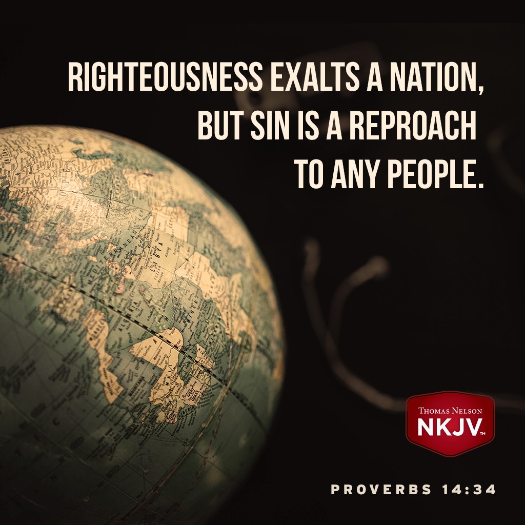 Righteousness exalts a nation,
But sin is a reproach to any people. Proverbs 14:34