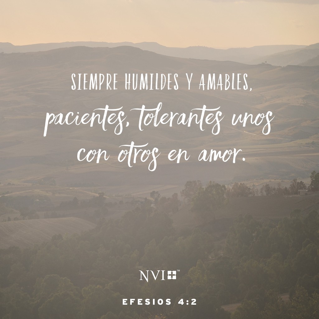 Siempre humildes y amables, pacientes, tolerantes unos con otros en amor.  Efesios 4:2