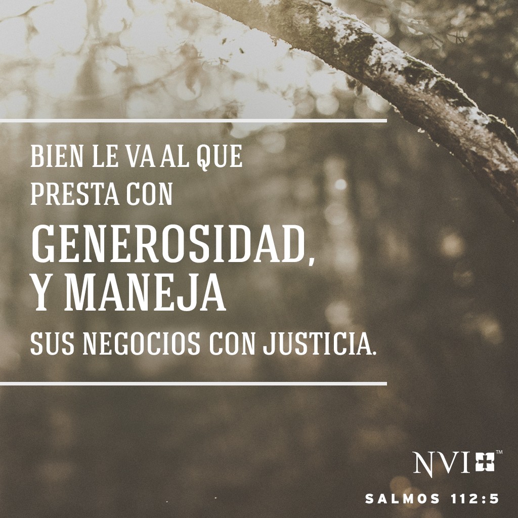 Bien le va al que presta con generosidad,
    y maneja sus negocios con justicia. Salmos 112:5