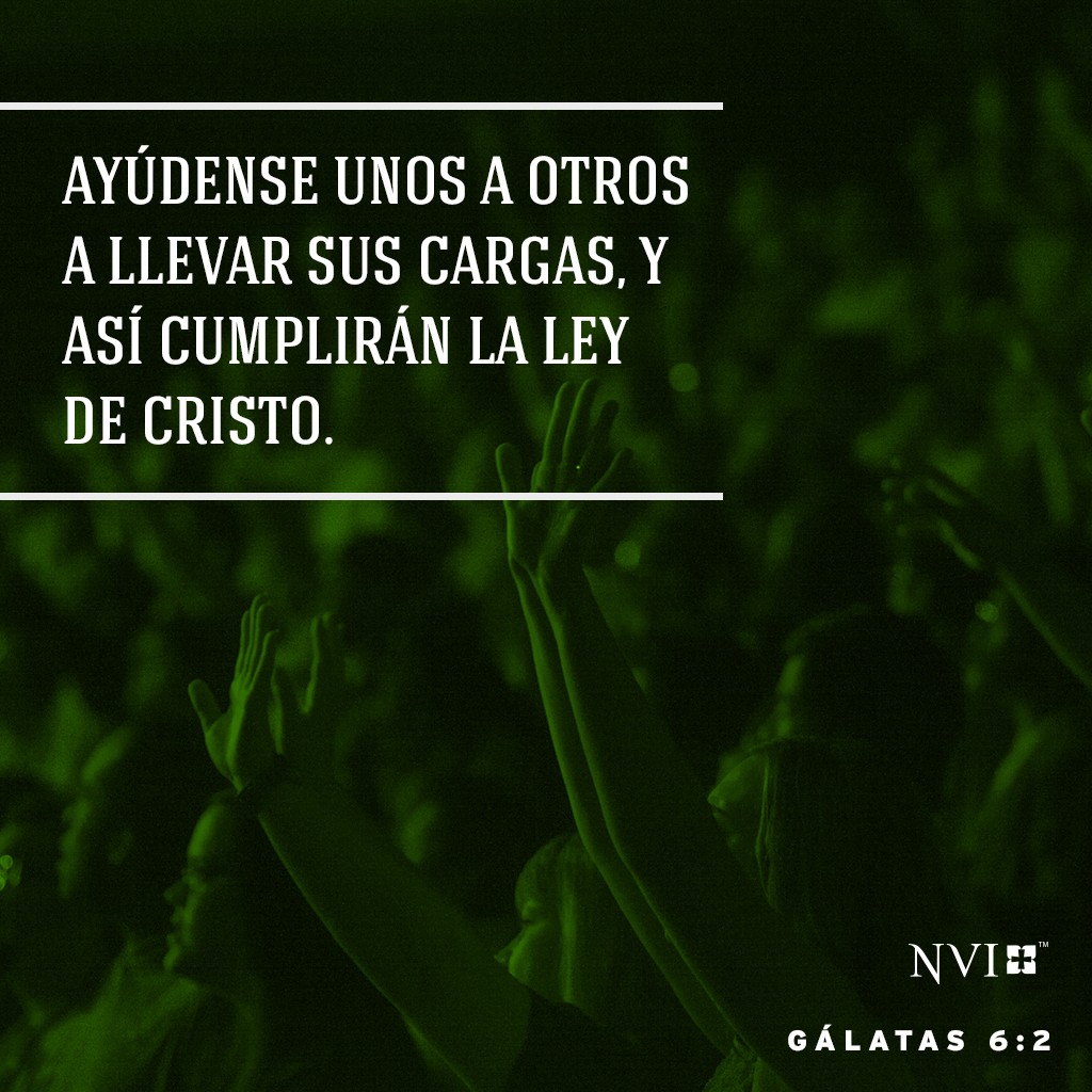 Ayúdense unos a otros a llevar sus cargas, y así cumplirán la ley de Cristo. Gálatas 6:2
