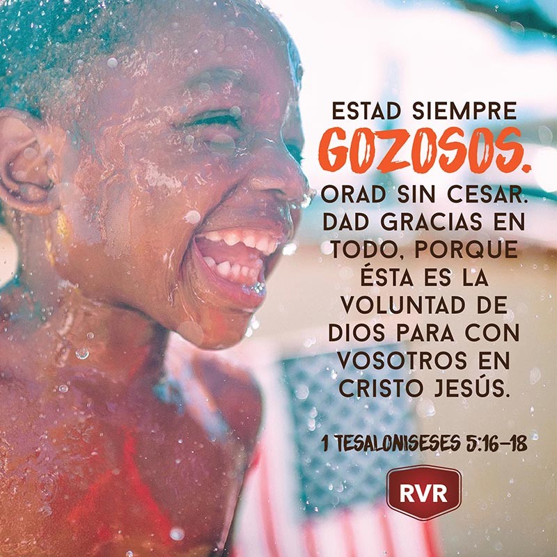 Estad siempre gozosos.Orad sin cesar. Dad gracias en todo, porque ésta es la voluntad de Dios para con vosotros en Cristo Jesús. 1 Tesalonicenses 5:16-18